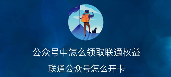 公众号中怎么领取联通权益 联通公众号怎么开卡？